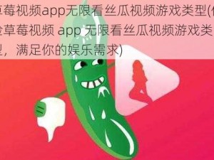 草莓视频app无限看丝瓜视频游戏类型(体验草莓视频 app 无限看丝瓜视频游戏类型，满足你的娱乐需求)