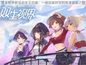 双生视界新活动女王恋曲：一曲征服时空的浪漫冒险之旅