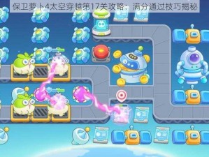 保卫萝卜4太空穿越第17关攻略：满分通过技巧揭秘