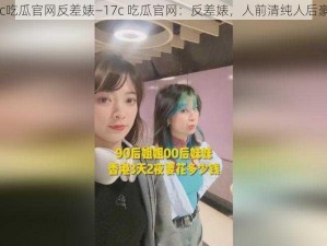 17c吃瓜官网反差婊—17c 吃瓜官网：反差婊，人前清纯人后豪放