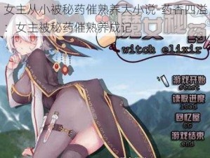 女主从小被秘药催熟养大小说-药香四溢：女主被秘药催熟养成记