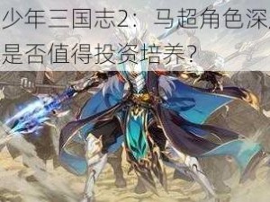 探索少年三国志2：马超角色深度解析，是否值得投资培养？