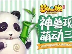 梦幻西游手游全新神兽超级大熊猫降临三界：萌态可掬，引领全新潮流