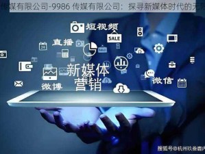 9986传媒有限公司-9986 传媒有限公司：探寻新媒体时代的无限可能