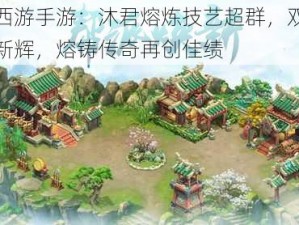 梦幻西游手游：沐君熔炼技艺超群，双加武器焕新辉，熔铸传奇再创佳绩