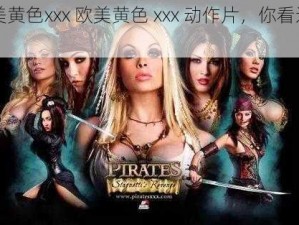 欧美黄色xxx 欧美黄色 xxx 动作片，你看过吗？