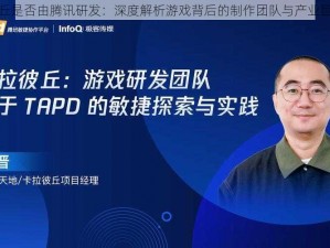 卡拉彼丘是否由腾讯研发：深度解析游戏背后的制作团队与产业巨头关系