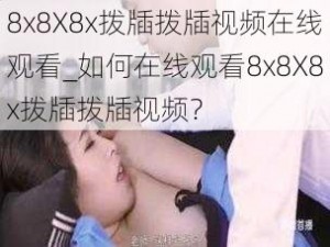 8x8X8x拨牐拨牐视频在线观看_如何在线观看8x8X8x拨牐拨牐视频？