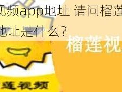 榴莲视频app地址 请问榴莲视频 app 地址是什么？