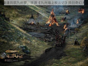 九别重逢共筑九州梦，手游《九州海上牧云记》共创奇幻大世界