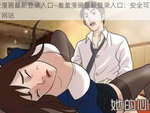 羞羞漫画最新登录入口—羞羞漫画最新登录入口：安全可靠的官方网站