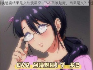 ova召唤魅魔结果是义动漫星空—OVA 召唤魅魔，结果是义？动漫星空