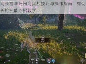 永劫无间长枪哪吒闹海实战技巧与操作指南：如何精通永劫无间长枪技能连招教学