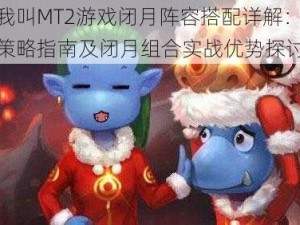 我叫MT2游戏闭月阵容搭配详解：策略指南及闭月组合实战优势探讨