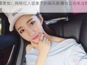 快播美女：网络红人现象下的娱乐新潮与公众关注焦点探讨