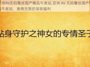 亚洲AV无码鲁丝国产精品午夜站,亚洲 AV 无码鲁丝国产精品午夜站，激情无限的深夜福利