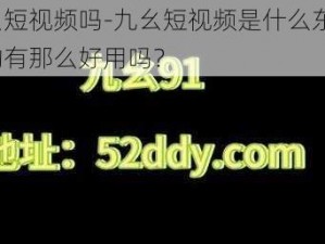 九幺短视频吗-九幺短视频是什么东西？真的有那么好用吗？