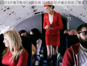 法国空乘2019卢塞尔航班(法国空乘 2019 年在卢塞尔航班上遭遇了什么？)