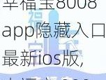 幸福宝8008app隐藏入口最新ios版,幸福宝 8008app 隐藏入口最新 ios 版是一款什么样的应用？