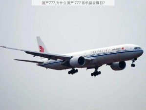 国产777,为什么国产 777 客机备受瞩目？