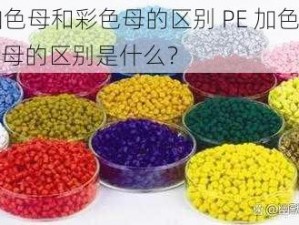 PE加色母和彩色母的区别 PE 加色母和彩色母的区别是什么？