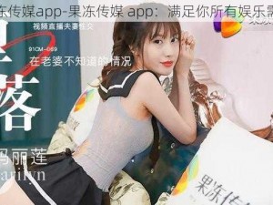 果冻传媒app-果冻传媒 app：满足你所有娱乐需求