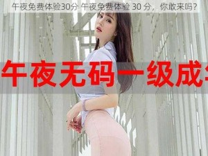 午夜免费体验30分 午夜免费体验 30 分，你敢来吗？