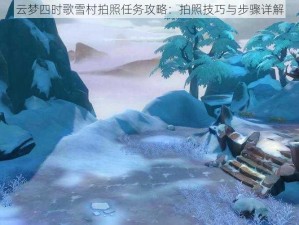 云梦四时歌雪村拍照任务攻略：拍照技巧与步骤详解