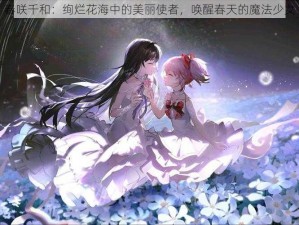 春咲千和：绚烂花海中的美丽使者，唤醒春天的魔法少女