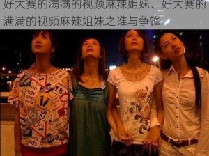 好大赛的满满的视频麻辣姐妹、好大赛的满满的视频麻辣姐妹之谁与争锋