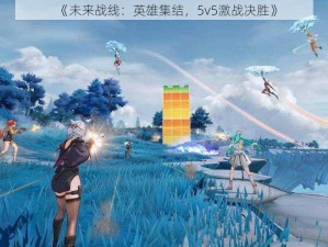 《未来战线：英雄集结，5v5激战决胜》