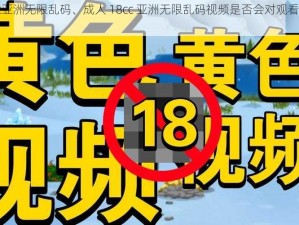 成人18cc亚洲无限乱码、成人 18cc 亚洲无限乱码视频是否会对观看者造成负面影响？