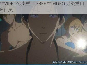 FREE性VIDEO另类重口;FREE 性 VIDEO 另类重口：探索未知的世界