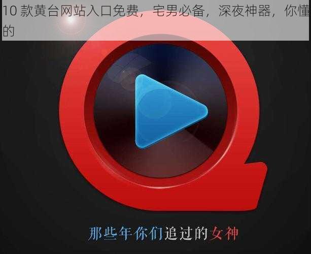 10 款黄台网站入口免费,宅男必备,深夜神器,你懂的