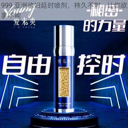 999 亚洲欲妇延时喷剂,持久不射,让你欲罢不能