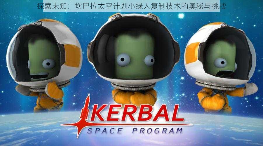 探索未知:坎巴拉太空计划小绿人复制技术的奥秘与挑战