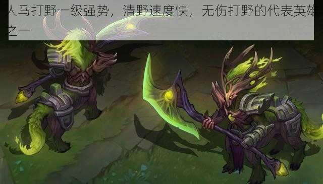 人马打野一级强势,清野速度快,无伤打野的代表英雄之一