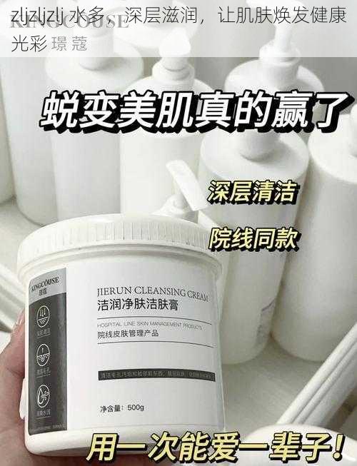 zljzljzlj 水多,深层滋润,让肌肤焕发健康光彩