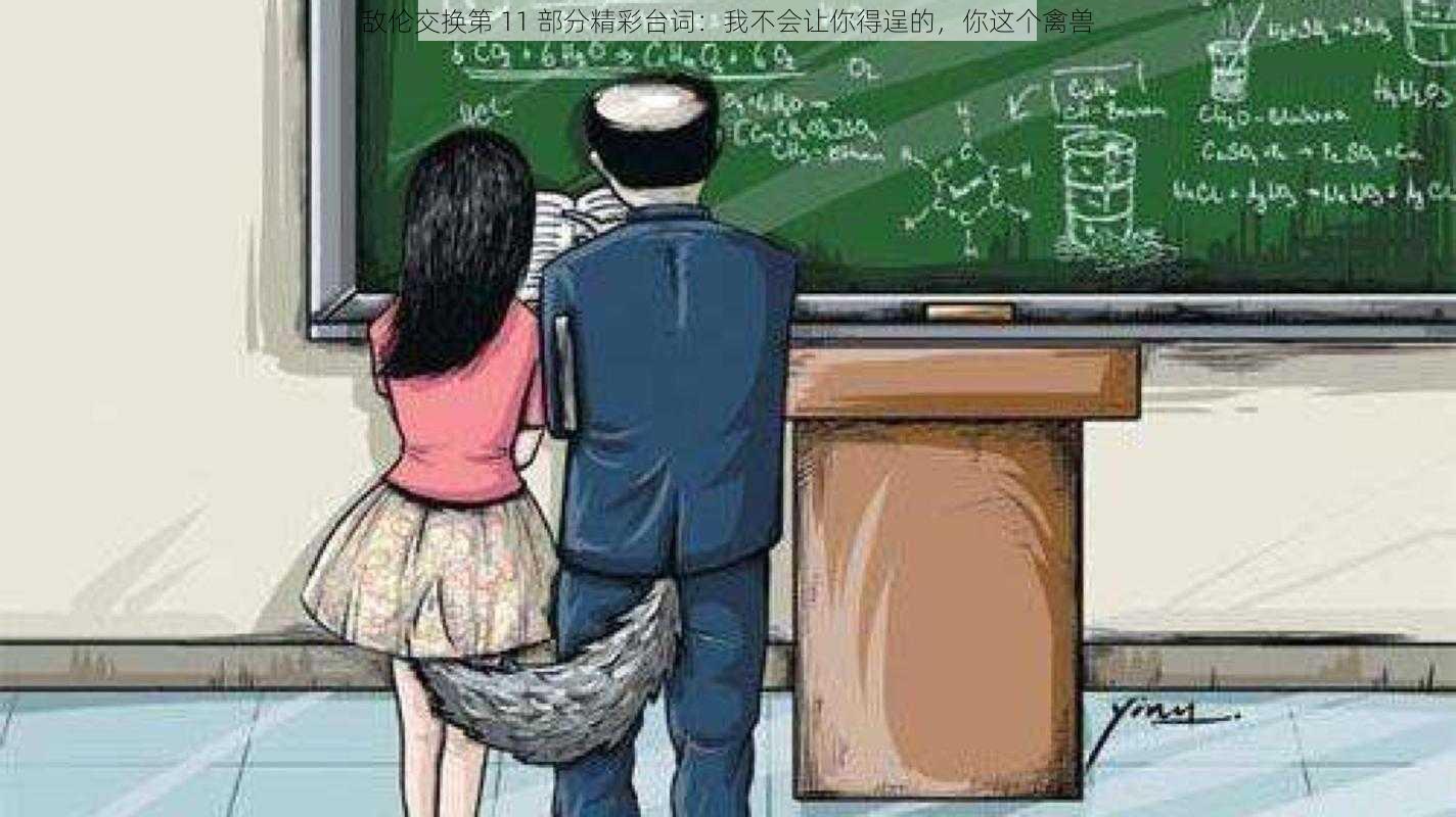 敌伦交换第 11 部分精彩台词:我不会让你得逞的,你这个禽兽