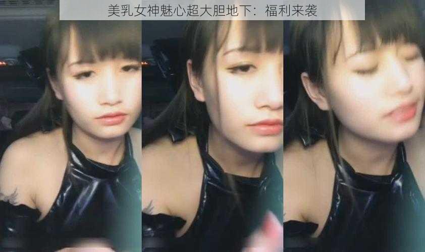 美乳女神魅心超大胆地下:福利来袭