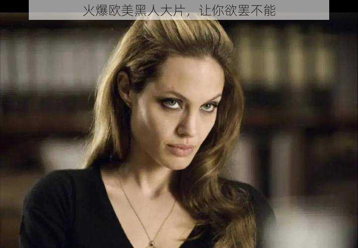 火爆欧美黑人大片,让你欲罢不能