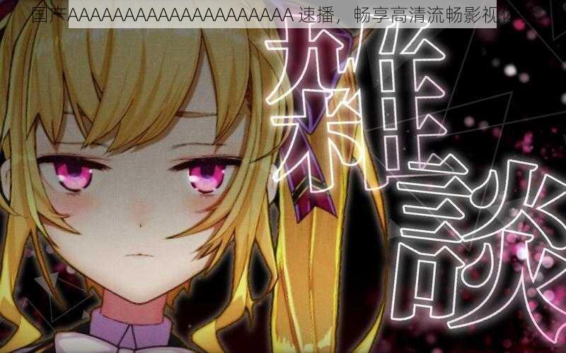 国产AAAAAAAAAAAAAAAAAAAA 速播,畅享高清流畅影视体验