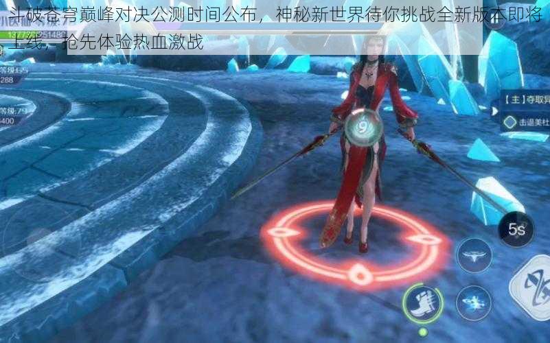 斗破苍穹巅峰对决公测时间公布,神秘新世界待你挑战全新版本即将上线,抢先体验热血激战