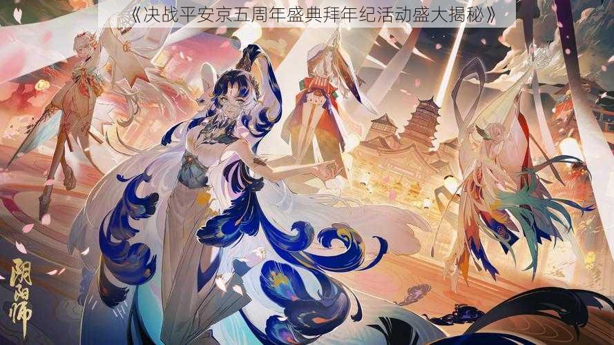 《决战平安京五周年盛典拜年纪活动盛大揭秘》