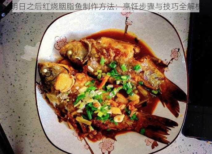明日之后红烧胭脂鱼制作方法:烹饪步骤与技巧全解析