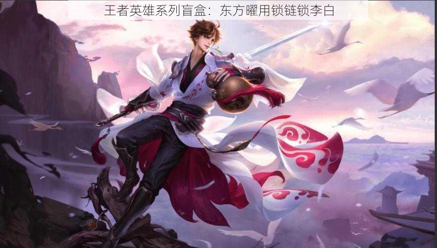 王者英雄系列盲盒:东方曜用锁链锁李白