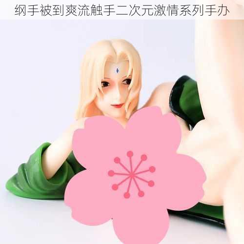 纲手被到爽流触手二次元激情系列手办