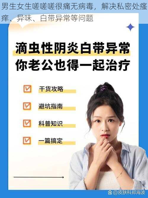 男生女生嗟嗟嗟很痛无病毒,解决私密处瘙痒、异味、白带异常等问题