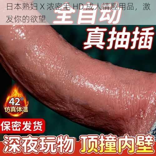 日本熟妇 X 浓密毛 HD 成人情趣用品,激发你的欲望