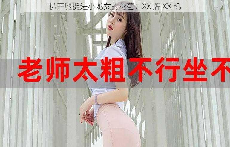 扒开腿挺进小龙女的花苞:XX 牌 XX 机